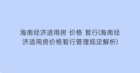 海南经济适用房 价格 暂行(海南经济适用房价格暂行管理规定解析)
